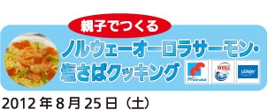 親子でつくるノルウェーオーロラサーモン・塩さばクッキング2012年8月25日(土)